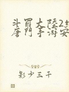 斗罗大陆2绝世唐门手游安卓手游