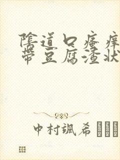 阴道口瘙痒,白带豆腐渣状