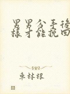 男男分手后怎么样才能挽回男朋友