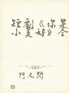 短剧《你是我的小美好》全集播放