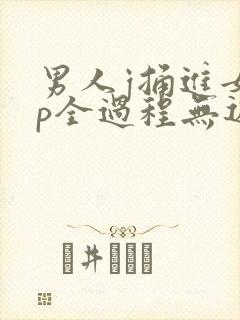 男人j捅进女人p全过程无遮挡