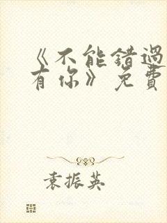 《不能错过的只有你》免费观看完整版封面