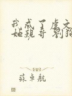 我成了虐文女主她亲哥 刘狗花