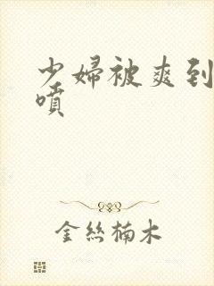 少妇被爽到高潮喷