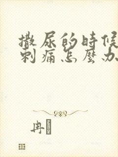 撒尿的时候尿道刺痛怎么办