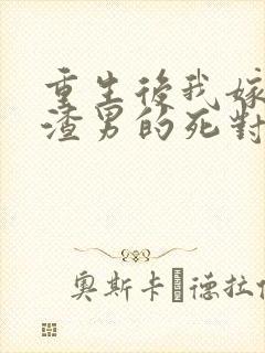 重生后我嫁给了渣男的死对头更新