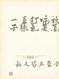 一直打嗝放屁肚子胀气是怎么回事