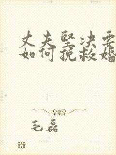 丈夫坚决要离婚如何挽救婚姻