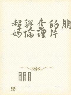 超兴奋的朋友妈妈伦理片