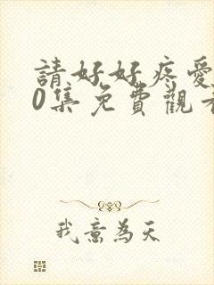 请好好疼爱第10集免费观看高清版