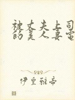 被丈夫上司侵犯的美人妻电影