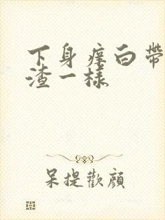 下身痒白带豆腐渣一样