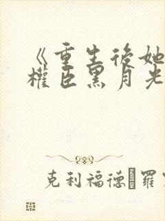 《重生后她成了权臣黑月光》