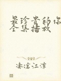 最珍贵的你短剧全集播放