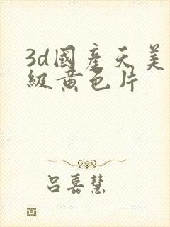 3d国产天美一级黄色片