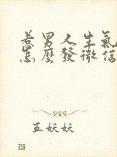 惹男人生气了该怎么发微信哄他