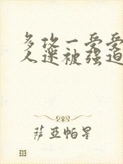 多攻一受受是万人迷被强迫和攻在一起小说