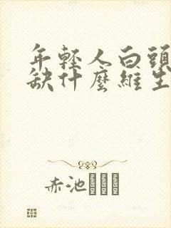 年轻人白头发是缺什么维生素