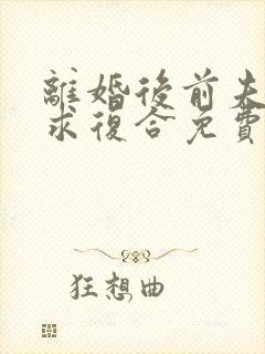 离婚后前夫跪着求复合免费阅读