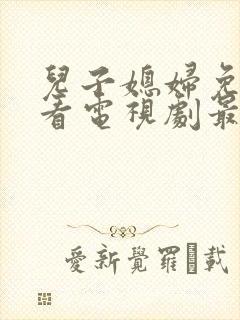 儿子媳妇免费观看电视剧最新章节