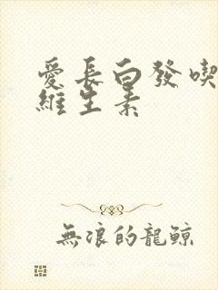 爱长白发吃什么维生素