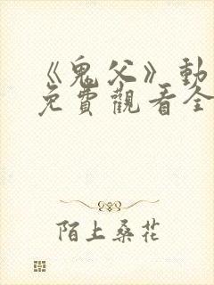 《鬼父》动漫版免费观看全集