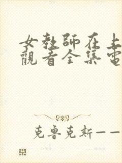 女教师在上免费观看全集电视剧