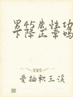 男45岁性功能下降正常吗