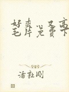 好爽…又高潮了毛片免费下载