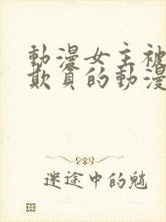 动漫女主被轮流欺负的动漫