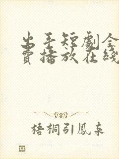 出手短剧全集免费播放在线观看