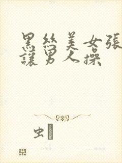 黑丝美女张开腿让男人操