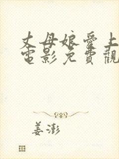 丈母娘爱上女婿电影免费观看全集