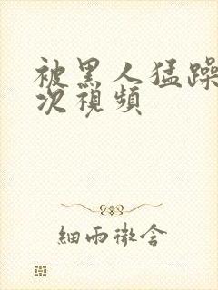 被黑人猛躁10次视频