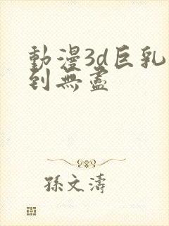 动漫3d巨乳得到无尽