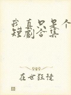 我真只是个纨绔短剧合集