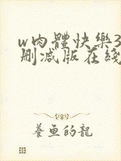 w肉体快乐3未删减版在线观看无删减