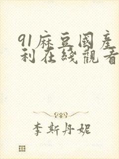 91麻豆国产福利在线观看宅福利