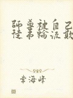 师尊被自己三个徒弟轮流欺负的小说