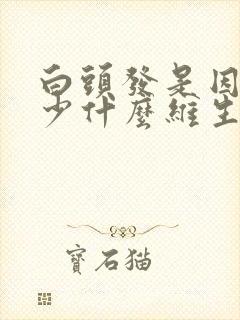 白头发是因为缺少什么维生素