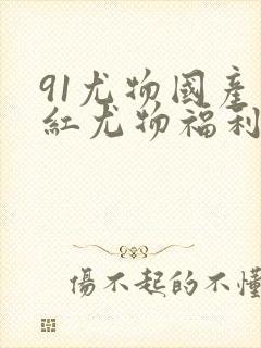 91尤物国产网红尤物福利