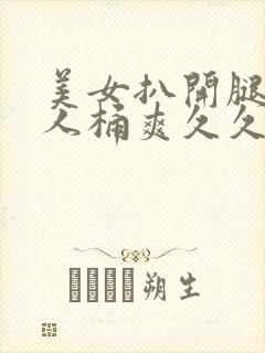 美女扒开腿让男人桶爽久久软件