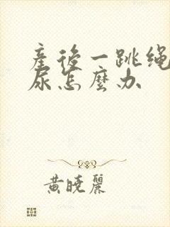 产后一跳绳就漏尿怎么办