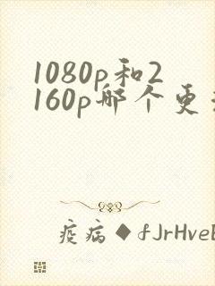 1080p和2160p哪个更清晰