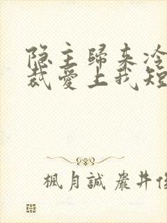 隐主归来冷艳总裁爱上我短剧全集免费观看