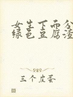 女生下面分泌物绿色豆腐渣