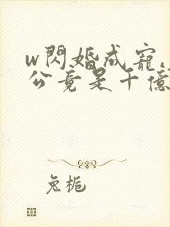 w闪婚成宠,老公竟是千亿大佬》