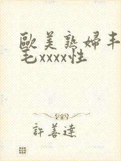 欧美熟妇丰满多毛xxxx性