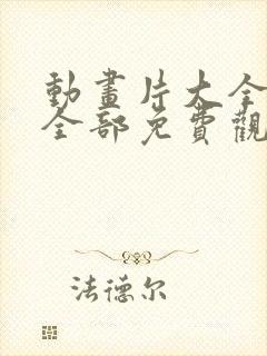 动画片大全少儿全部免费观看电影