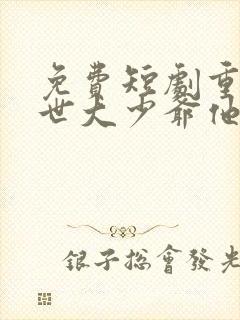 免费短剧重活一世大少爷他杀疯了